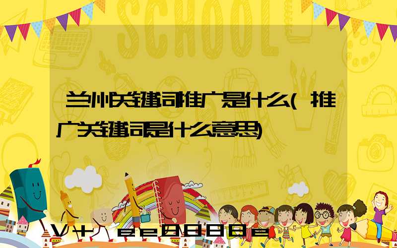 兰州关键词推广是什么(推广关键词是什么意思)