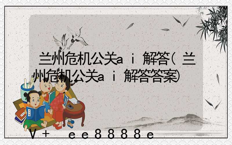兰州危机公关ai解答(兰州危机公关ai解答答案)