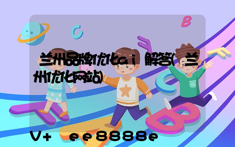 兰州品牌优化ai解答(兰州优化网站)