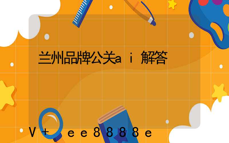 兰州品牌公关ai解答