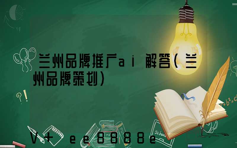 兰州品牌推广ai解答(兰州品牌策划)