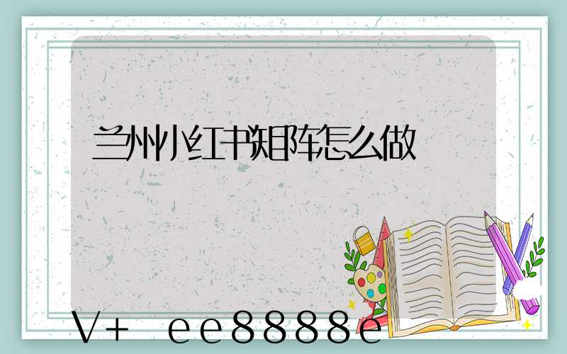 兰州小红书矩阵怎么做