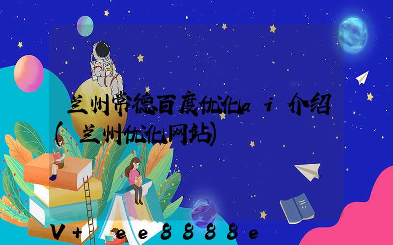 兰州常德百度优化ai介绍(兰州优化网站)