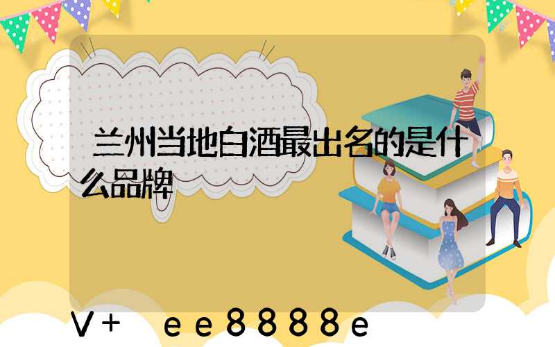 兰州当地白酒最出名的是什么品牌