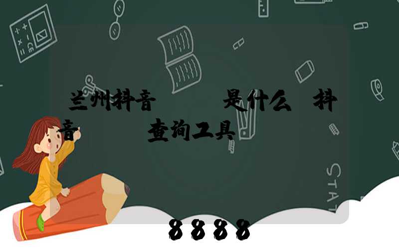 兰州抖音seo是什么(抖音seo查询工具)