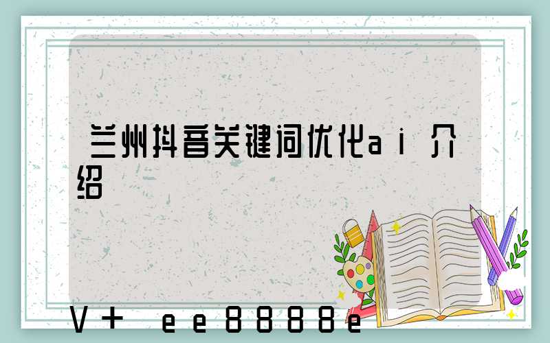 兰州抖音关键词优化ai介绍