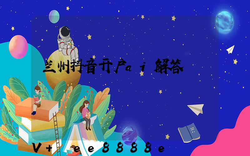 兰州抖音开户ai解答