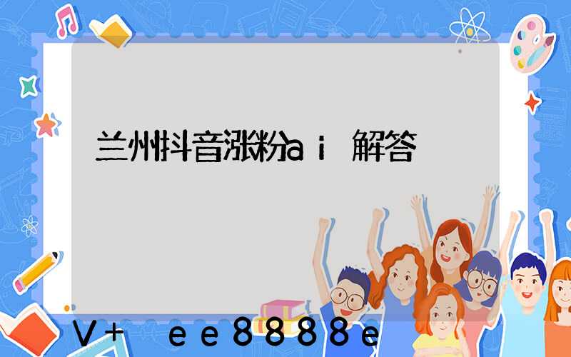 兰州抖音涨粉ai解答