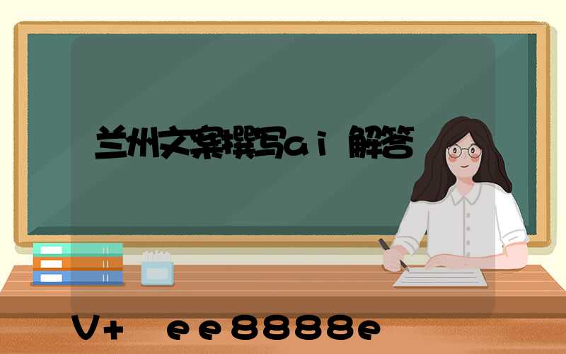 兰州文案撰写ai解答
