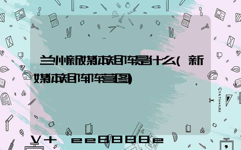 兰州新媒体矩阵是什么(新媒体矩阵阵营图)