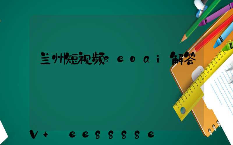 兰州短视频seoai解答