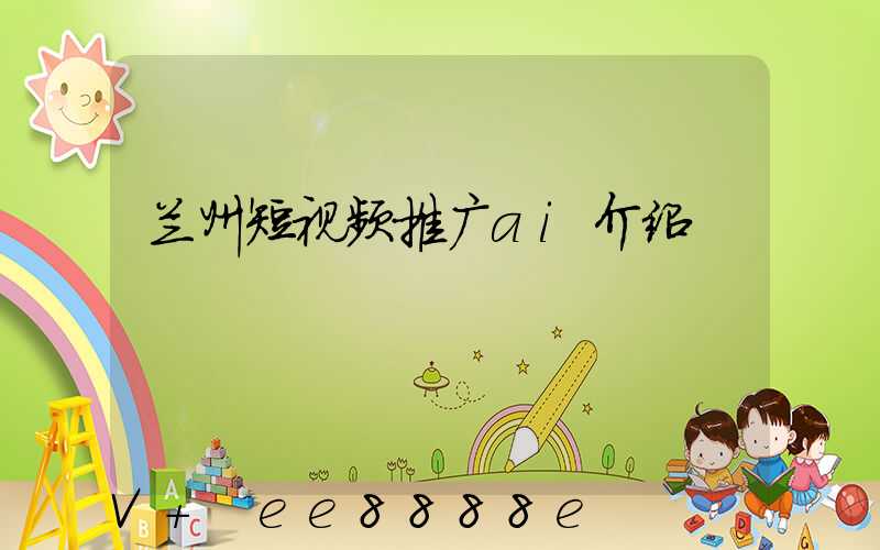 兰州短视频推广ai介绍
