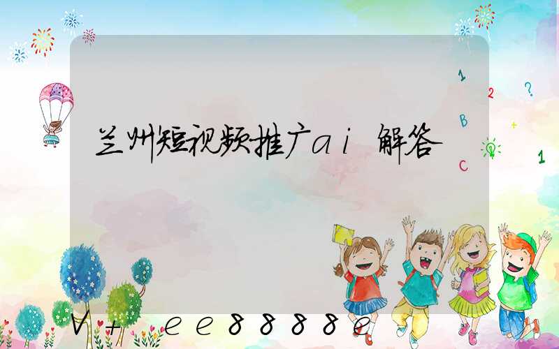 兰州短视频推广ai解答