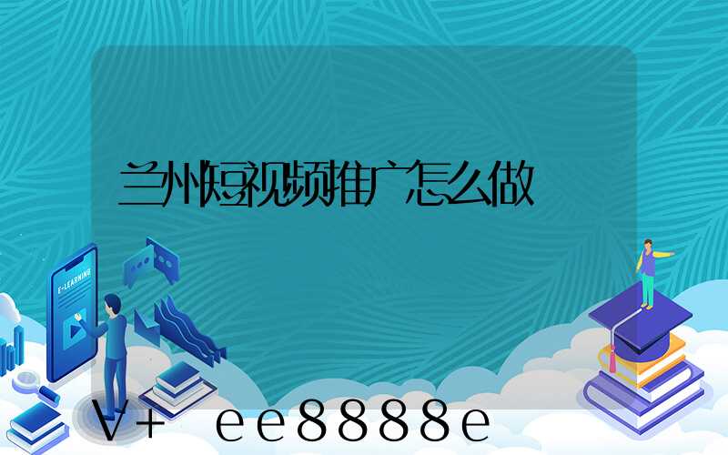 兰州短视频推广怎么做