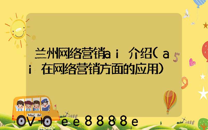 兰州网络营销ai介绍(ai在网络营销方面的应用)