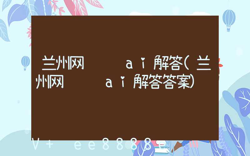 兰州网络营销ai解答(兰州网络营销ai解答答案)