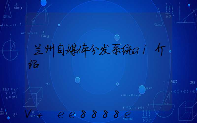 兰州自媒体分发系统ai介绍
