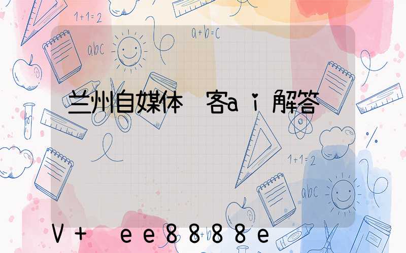 兰州自媒体获客ai解答