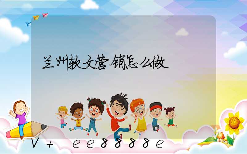 兰州软文营销怎么做