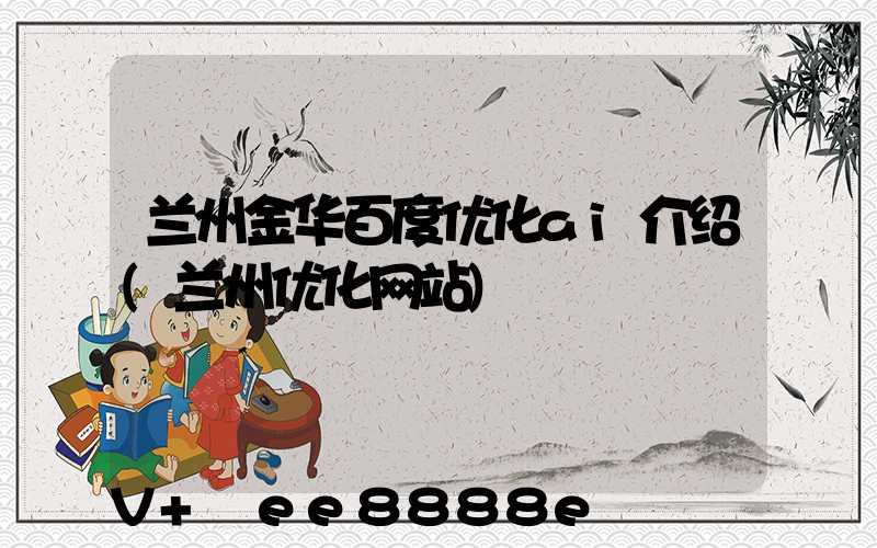兰州金华百度优化ai介绍(兰州优化网站)