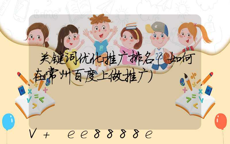 关键词优化推广排名(如何在常州百度上做推广)