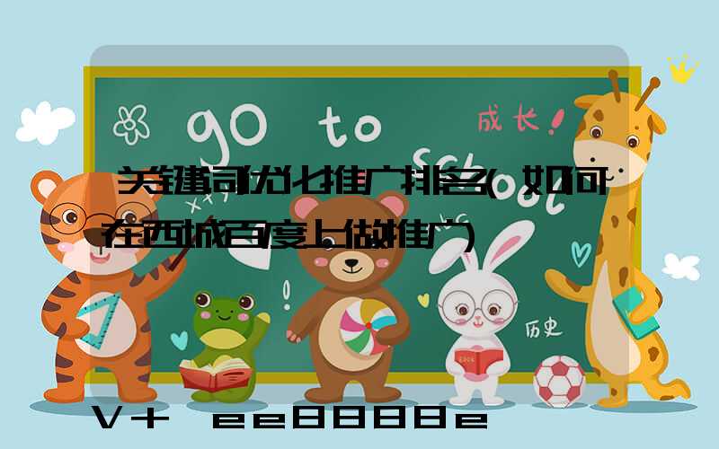 关键词优化推广排名(如何在西城百度上做推广)