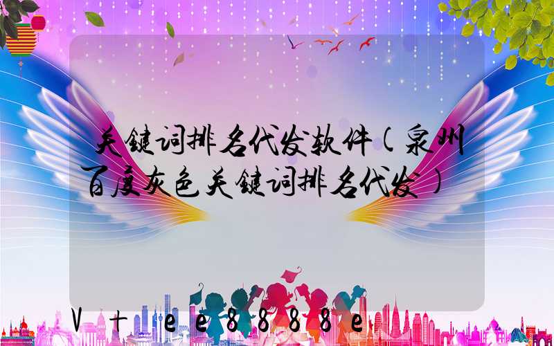 关键词排名代发软件(泉州百度灰色关键词排名代发)