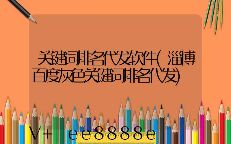 关键词排名代发软件(淄博百度灰色关键词排名代发)