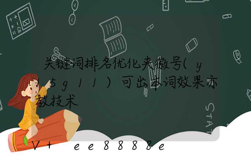 关键词排名优化夹徽号(y15g11)可出本词效果亦教技术