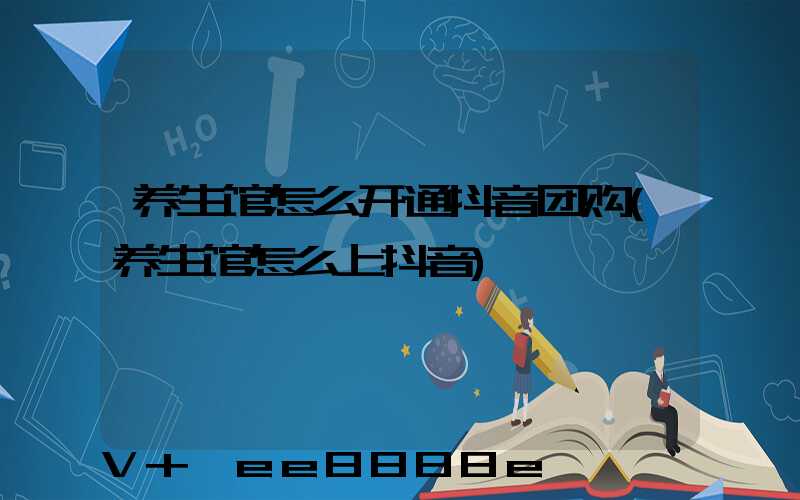 养生馆怎么开通抖音团购(养生馆怎么上抖音)