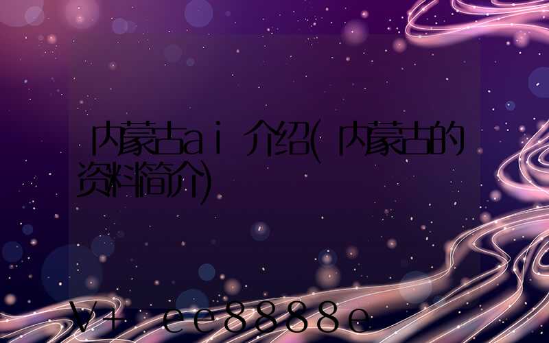 内蒙古ai介绍(内蒙古的资料简介)