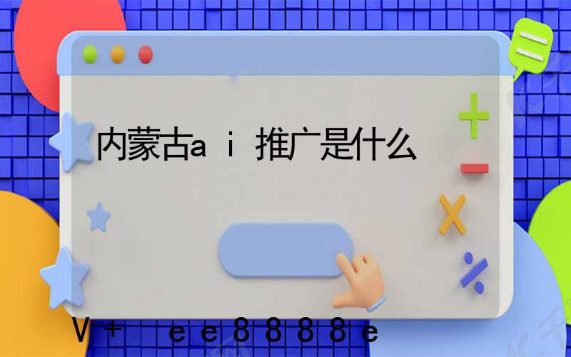 内蒙古ai推广是什么
