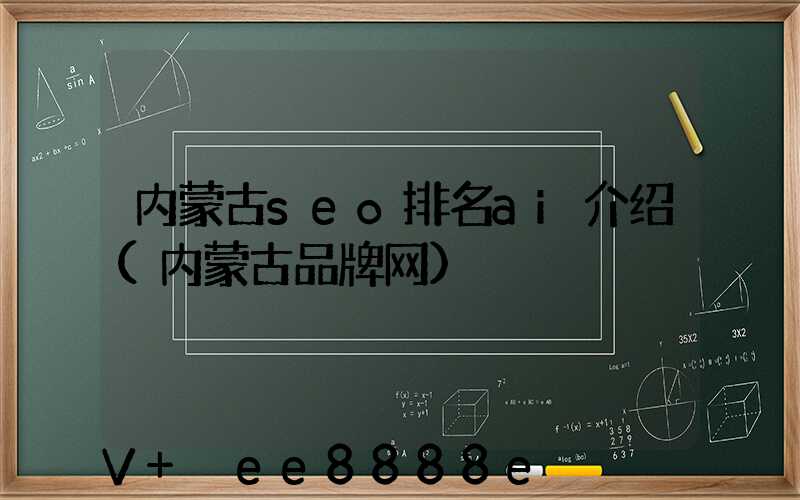 内蒙古seo排名ai介绍(内蒙古品牌网)