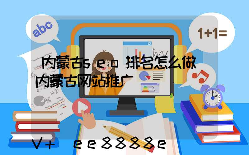 内蒙古seo排名怎么做(内蒙古网站推广)