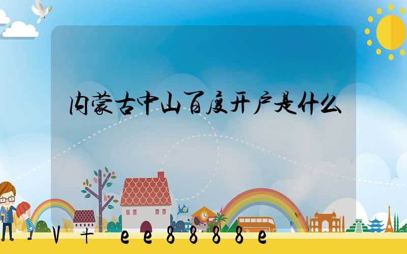 内蒙古中山百度开户是什么