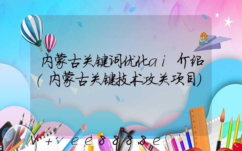 内蒙古关键词优化ai介绍(内蒙古关键技术攻关项目)