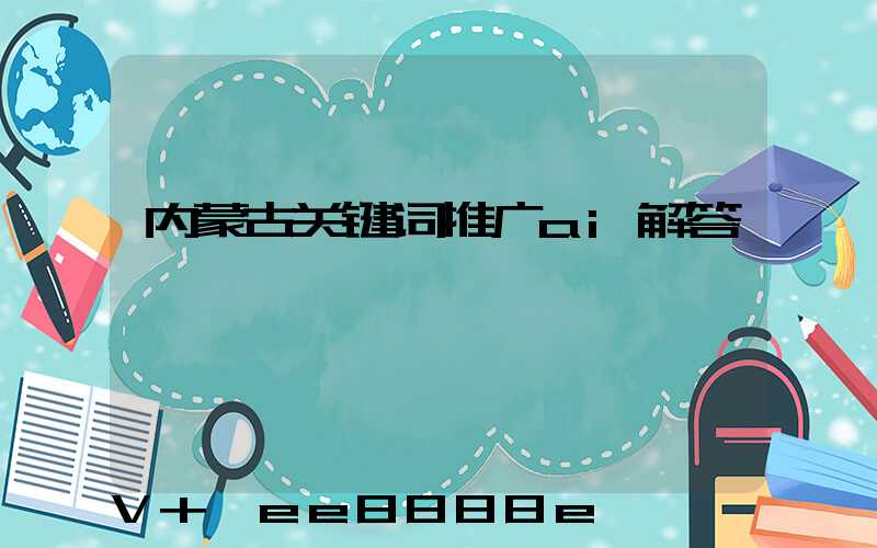 内蒙古关键词推广ai解答