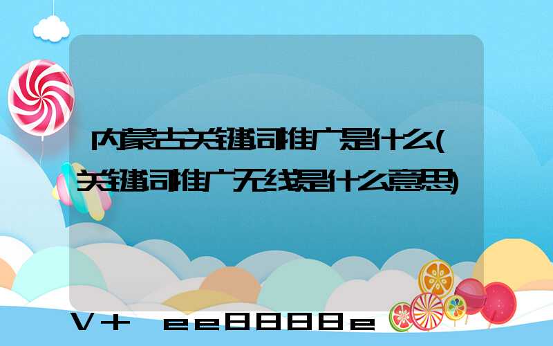 内蒙古关键词推广是什么(关键词推广无线是什么意思)