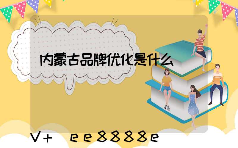 内蒙古品牌优化是什么