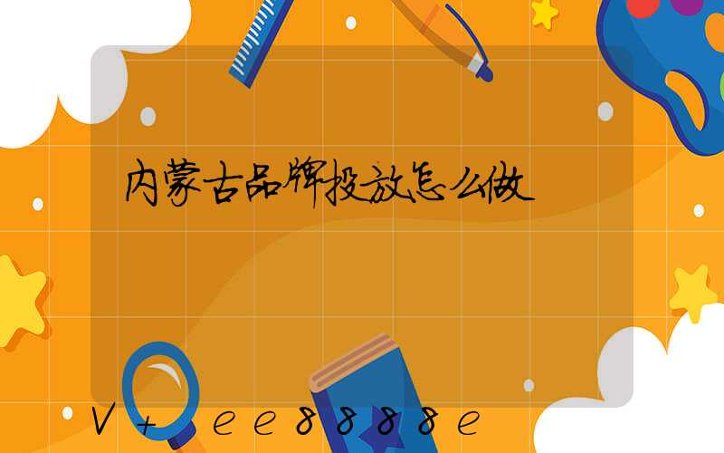 内蒙古品牌投放怎么做