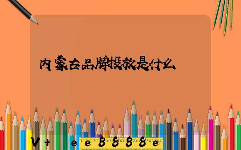 内蒙古品牌投放是什么
