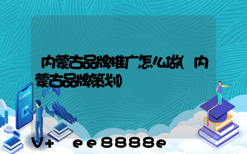 内蒙古品牌推广怎么做(内蒙古品牌策划)