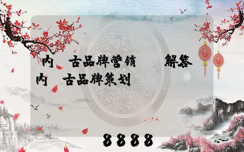 内蒙古品牌营销ai解答(内蒙古品牌策划)