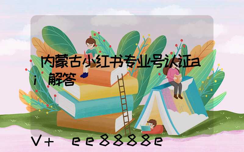 内蒙古小红书专业号认证ai解答
