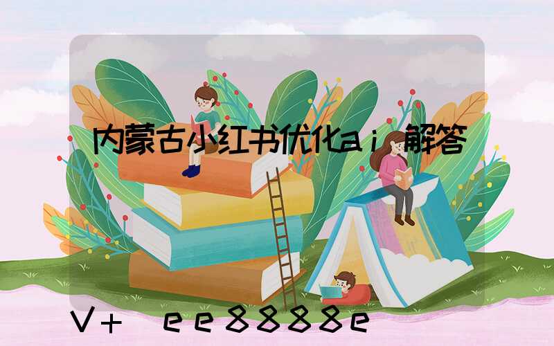 内蒙古小红书优化ai解答