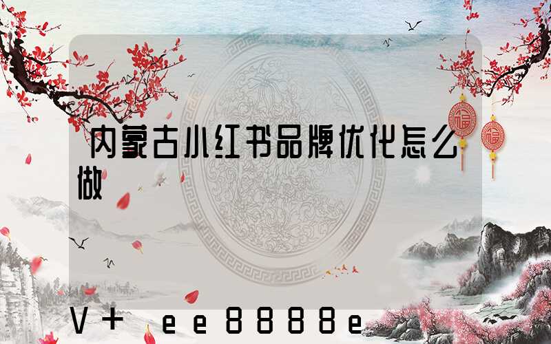 内蒙古小红书品牌优化怎么做