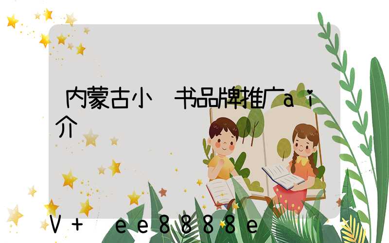内蒙古小红书品牌推广ai介绍