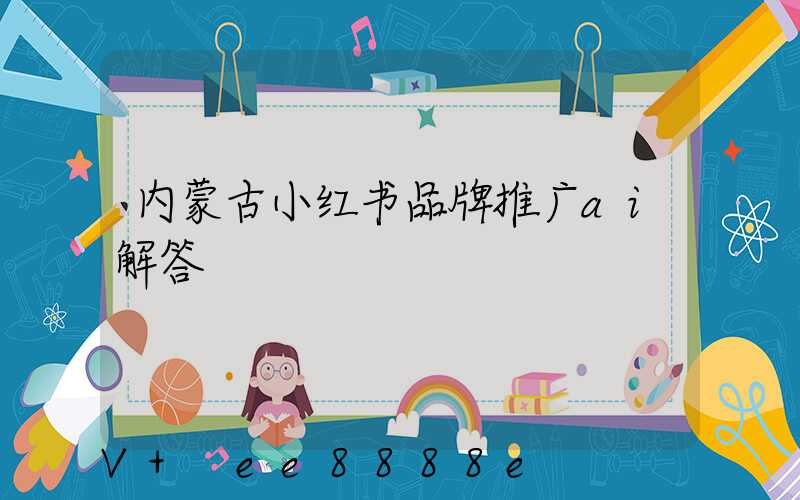 内蒙古小红书品牌推广ai解答