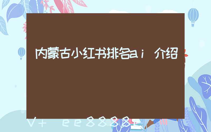 内蒙古小红书排名ai介绍