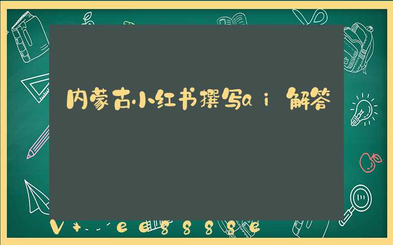 内蒙古小红书撰写ai解答